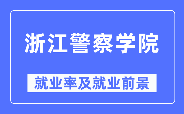 浙江警察學(xué)院就業(yè)率及就業(yè)前景怎么樣,好就業(yè)嗎？