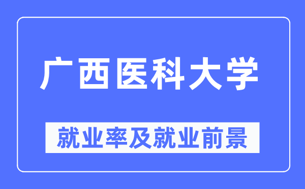 廣西醫(yī)科大學(xué)就業(yè)率及就業(yè)前景怎么樣,好就業(yè)嗎？