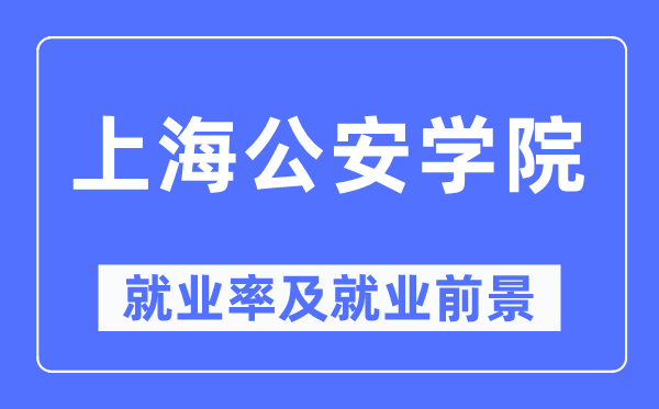 上海公安學(xué)院就業(yè)率及就業(yè)前景怎么樣,好就業(yè)嗎？