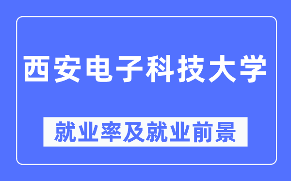 西安電子科技大學(xué)就業(yè)率及就業(yè)前景怎么樣,好就業(yè)嗎？