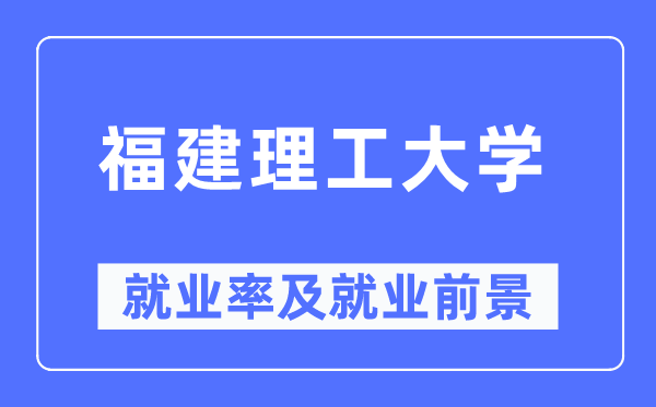 福建理工大學(xué)就業(yè)率及就業(yè)前景怎么樣,好就業(yè)嗎？