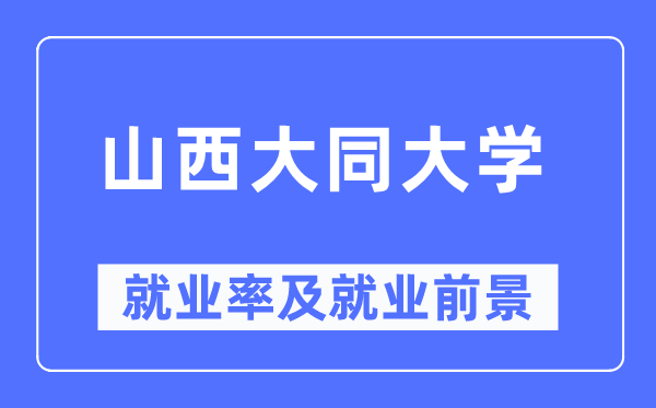 山西大同大學就業(yè)率及就業(yè)前景怎么樣,好就業(yè)嗎？