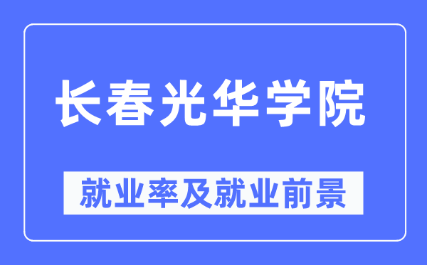 長春光華學院就業(yè)率及就業(yè)前景怎么樣,好就業(yè)嗎？