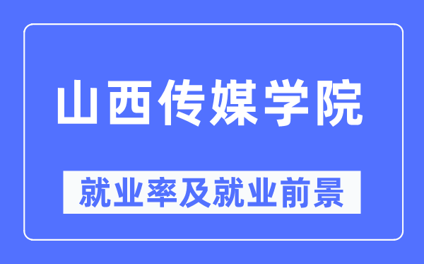 山西傳媒學(xué)院就業(yè)率及就業(yè)前景怎么樣,好就業(yè)嗎？