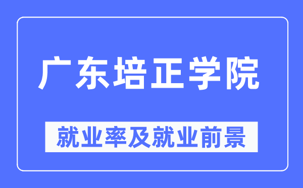 廣東培正學(xué)院就業(yè)率及就業(yè)前景怎么樣,好就業(yè)嗎？