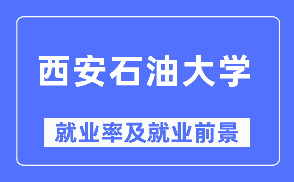 西安石油大學(xué)就業(yè)率及就業(yè)前景怎么樣,好就業(yè)嗎？