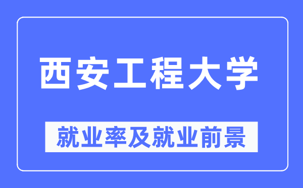 西安工程大學(xué)就業(yè)率及就業(yè)前景怎么樣,好就業(yè)嗎？