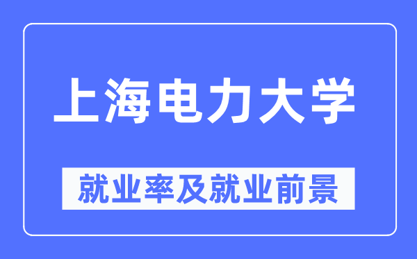 上海電力大學就業(yè)率及就業(yè)前景怎么樣,好就業(yè)嗎？