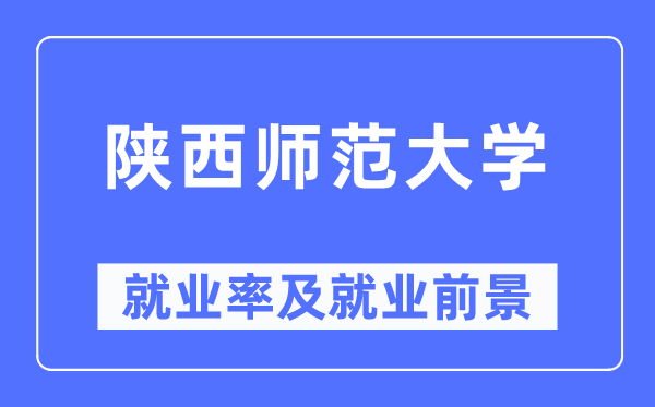 陜西師范大學(xué)就業(yè)率及就業(yè)前景怎么樣,好就業(yè)嗎？
