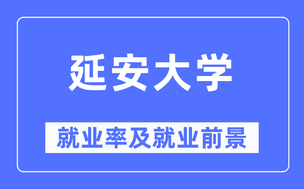 延安大學(xué)就業(yè)率及就業(yè)前景怎么樣,好就業(yè)嗎？