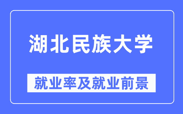 湖北民族大學(xué)就業(yè)率及就業(yè)前景怎么樣,好就業(yè)嗎？