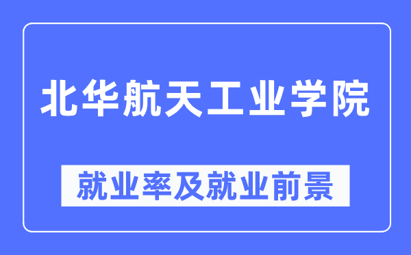北華航天工業(yè)學院就業(yè)率及就業(yè)前景怎么樣,好就業(yè)嗎？
