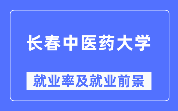 長(zhǎng)春中醫(yī)藥大學(xué)就業(yè)率及就業(yè)前景怎么樣,好就業(yè)嗎？