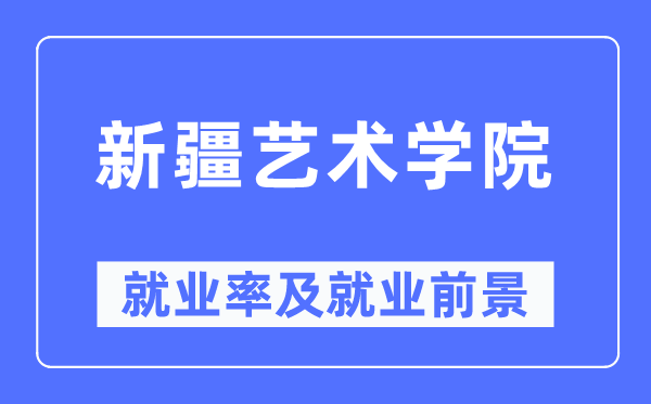 新疆藝術(shù)學(xué)院就業(yè)率及就業(yè)前景怎么樣,好就業(yè)嗎？