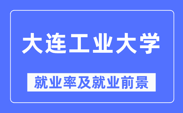 大連工業(yè)大學(xué)就業(yè)率及就業(yè)前景怎么樣,好就業(yè)嗎？