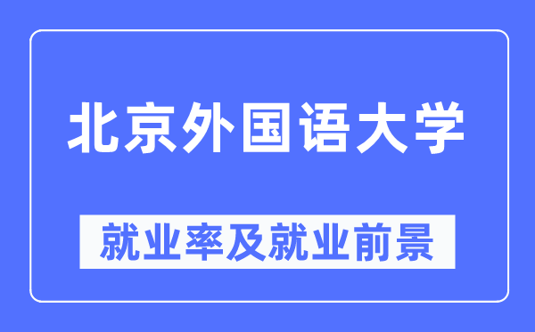北京外國語大學就業(yè)率及就業(yè)前景怎么樣,好就業(yè)嗎？