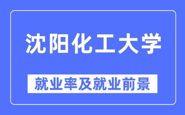 沈陽(yáng)化工大學(xué)就業(yè)率及就業(yè)前景怎么樣,好就業(yè)嗎？