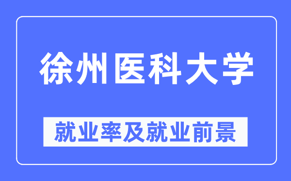 徐州醫(yī)科大學(xué)就業(yè)率及就業(yè)前景怎么樣,好就業(yè)嗎？