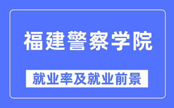 福建警察學院就業(yè)率及就業(yè)前景怎么樣,好就業(yè)嗎？