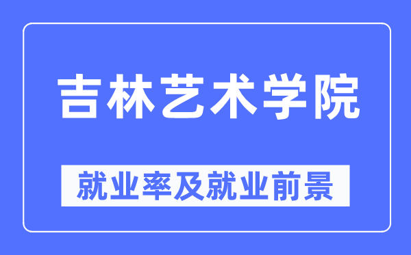 吉林藝術(shù)學(xué)院就業(yè)率及就業(yè)前景怎么樣,好就業(yè)嗎？