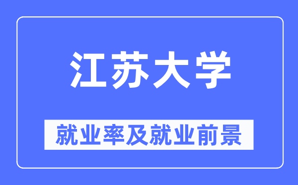 江蘇大學(xué)就業(yè)率及就業(yè)前景怎么樣,好就業(yè)嗎？