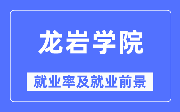 龍巖學(xué)院就業(yè)率及就業(yè)前景怎么樣,好就業(yè)嗎？