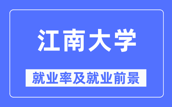 江南大學(xué)就業(yè)率及就業(yè)前景怎么樣,好就業(yè)嗎？