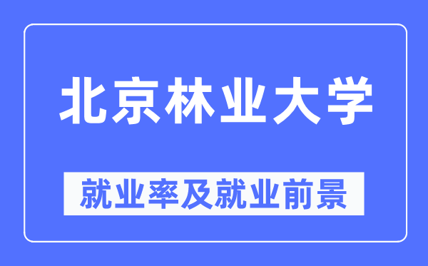 北京林業(yè)大學(xué)就業(yè)率及就業(yè)前景怎么樣,好就業(yè)嗎？