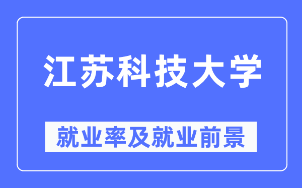 江蘇科技大學(xué)就業(yè)率及就業(yè)前景怎么樣,好就業(yè)嗎？