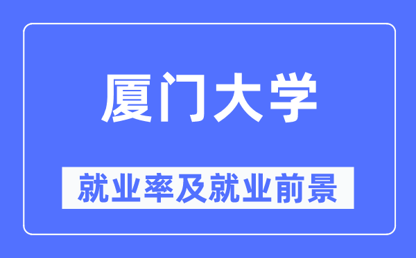 廈門大學(xué)就業(yè)率及就業(yè)前景怎么樣,好就業(yè)嗎？
