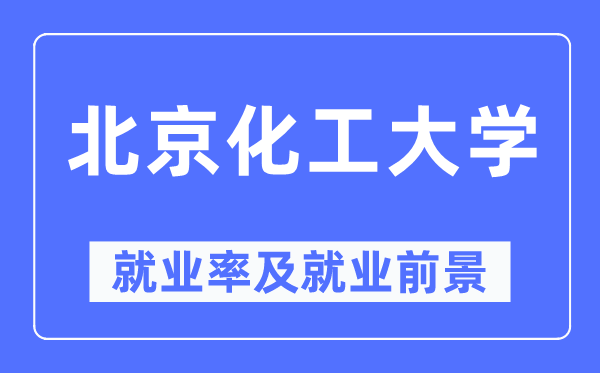 北京化工大學就業(yè)率及就業(yè)前景怎么樣,好就業(yè)嗎？
