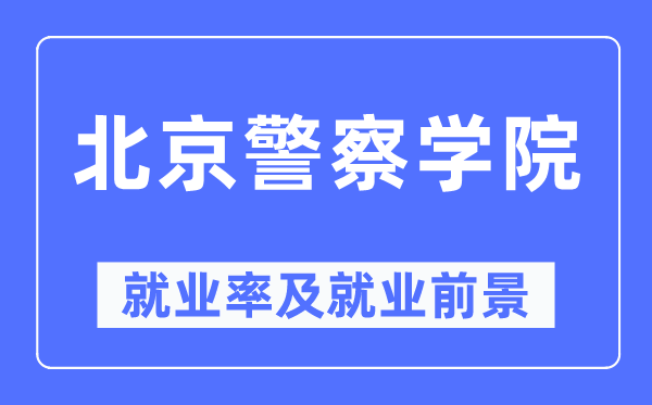 北京警察學(xué)院就業(yè)率及就業(yè)前景怎么樣,好就業(yè)嗎？