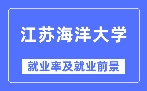 江蘇海洋大學(xué)就業(yè)率及就業(yè)前景怎么樣,好就業(yè)嗎？