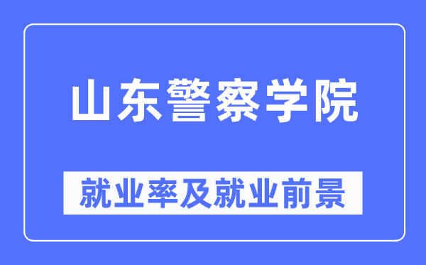 山東警察學院就業(yè)率及就業(yè)前景怎么樣,好就業(yè)嗎？