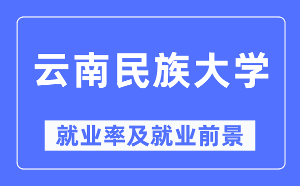云南民族大學(xué)就業(yè)率及就業(yè)前景怎么樣,好就業(yè)嗎？