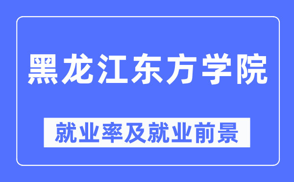 黑龍江東方學院就業(yè)率及就業(yè)前景怎么樣,好就業(yè)嗎？