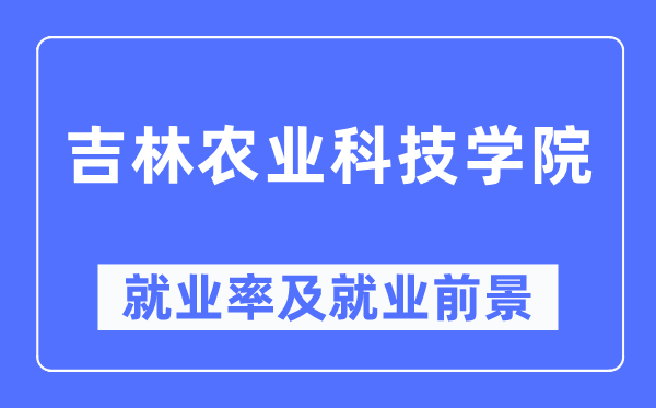 吉林農(nóng)業(yè)科技學(xué)院就業(yè)率及就業(yè)前景怎么樣,好就業(yè)嗎？