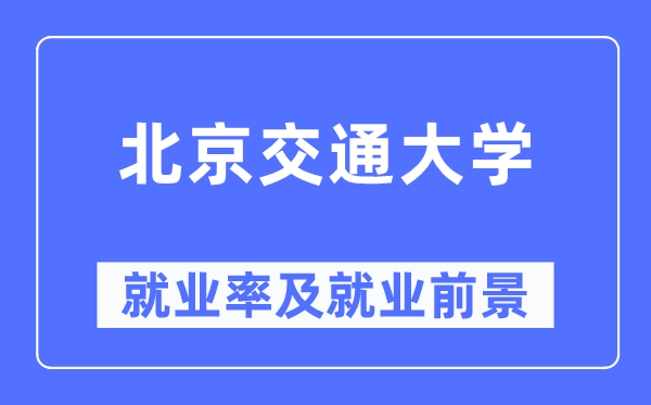 北京交通大學就業(yè)率及就業(yè)前景怎么樣,好就業(yè)嗎？