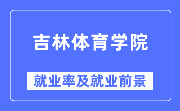 吉林體育學院就業(yè)率及就業(yè)前景怎么樣,好就業(yè)嗎？