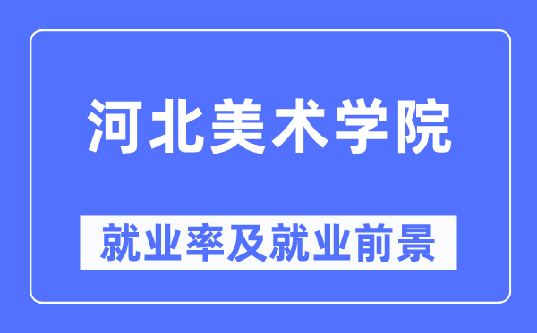 河北美術學院就業(yè)率及就業(yè)前景怎么樣,好就業(yè)嗎？