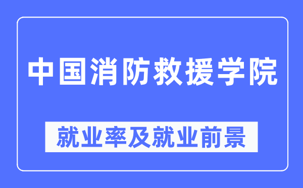 中國(guó)消防救援學(xué)院就業(yè)率及就業(yè)前景怎么樣,好就業(yè)嗎？