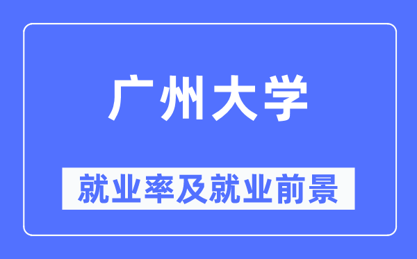 廣州大學(xué)就業(yè)率及就業(yè)前景怎么樣,好就業(yè)嗎？