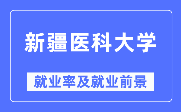 新疆醫(yī)科大學(xué)就業(yè)率及就業(yè)前景怎么樣,好就業(yè)嗎？
