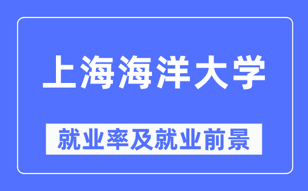 上海海洋大學就業(yè)率及就業(yè)前景怎么樣,好就業(yè)嗎？