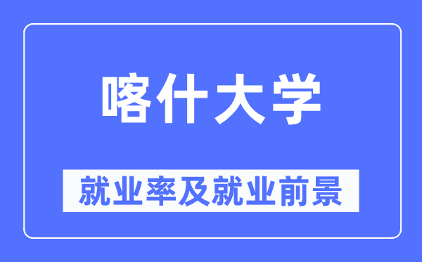 喀什大學(xué)就業(yè)率及就業(yè)前景怎么樣,好就業(yè)嗎？