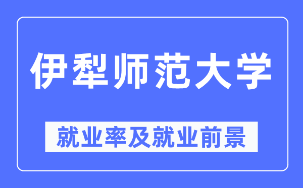 伊犁師范大學(xué)就業(yè)率及就業(yè)前景怎么樣,好就業(yè)嗎？
