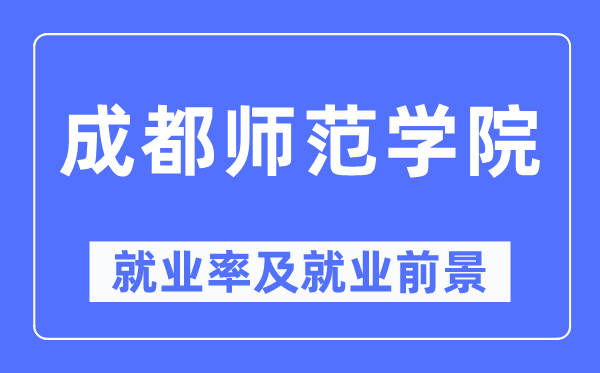 成都師范學院就業(yè)率及就業(yè)前景怎么樣,好就業(yè)嗎？