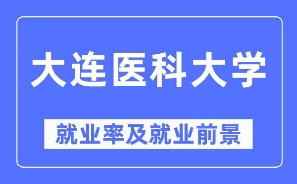 大連醫(yī)科大學(xué)就業(yè)率及就業(yè)前景怎么樣,好就業(yè)嗎？