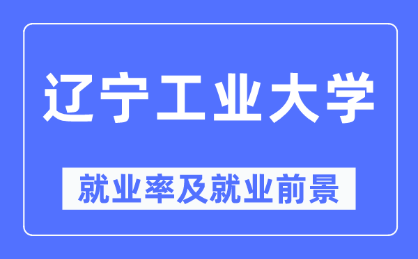 遼寧工業(yè)大學(xué)就業(yè)率及就業(yè)前景怎么樣,好就業(yè)嗎？