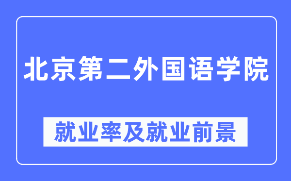 北京第二外國語學院就業(yè)率及就業(yè)前景怎么樣,好就業(yè)嗎？